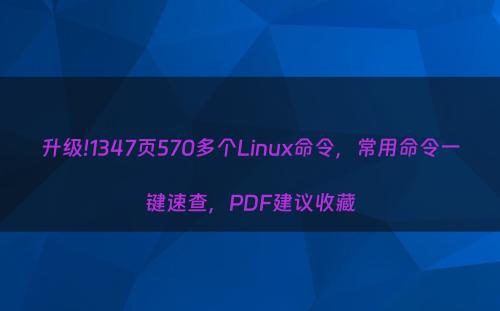 升级!1347页570多个Linux命令，常用命令一键速查，PDF建议收藏