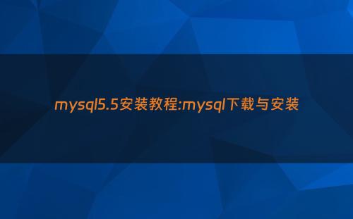 mysql5.5安装教程:mysql下载与安装