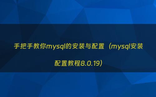 手把手教你mysql的安装与配置（mysql安装配置教程8.0.19）