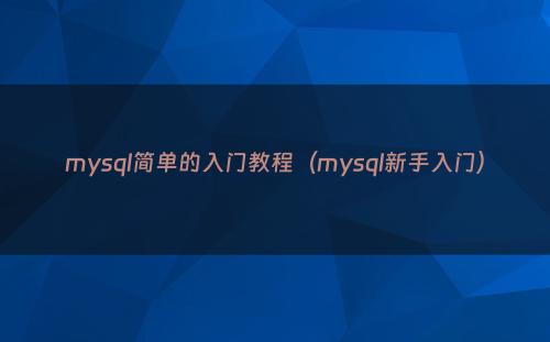 mysql简单的入门教程（mysql新手入门）