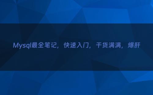 Mysql最全笔记，快速入门，干货满满，爆肝