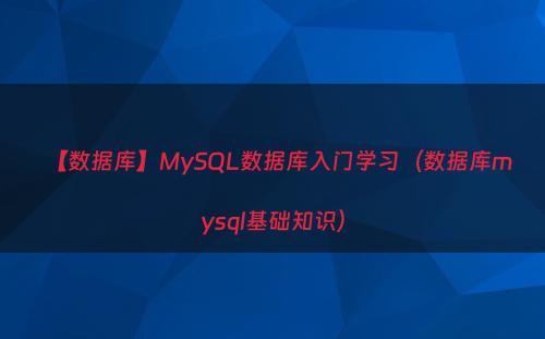 【数据库】MySQL数据库入门学习（数据库mysql基础知识）