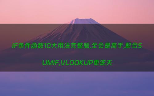 IF条件函数10大用法完整版,全会是高手,配合SUMIF,VLOOKUP更逆天