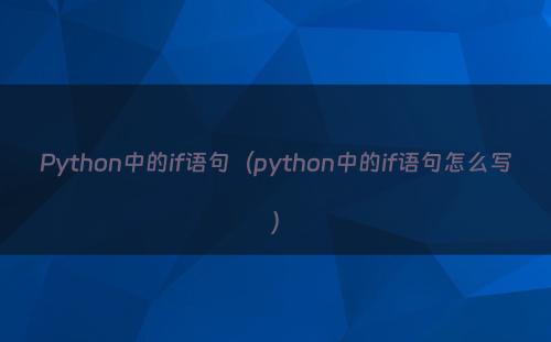 Python中的if语句（python中的if语句怎么写）