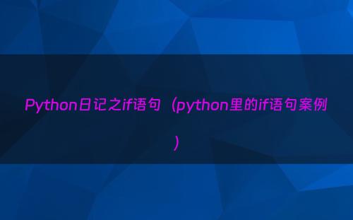 Python日记之if语句（python里的if语句案例）