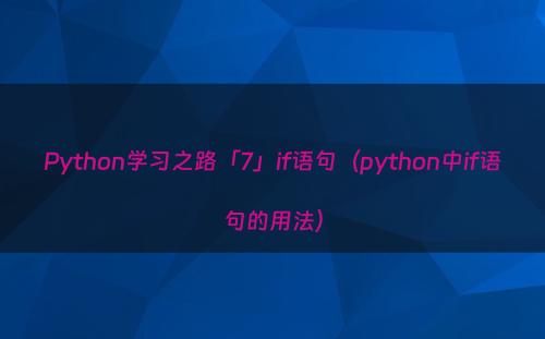 Python学习之路「7」if语句（python中if语句的用法）