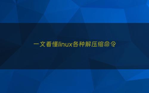 一文看懂linux各种解压缩命令