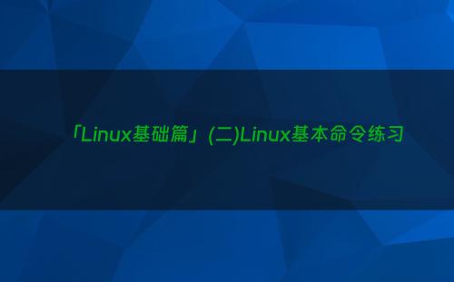 「Linux基础篇」(二)Linux基本命令练习