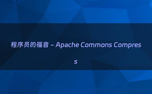 程序员的福音 - Apache Commons Compress