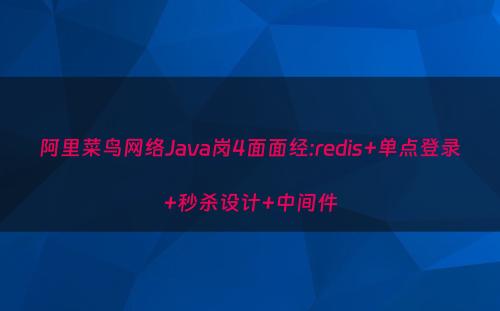 阿里菜鸟网络Java岗4面面经:redis+单点登录+秒杀设计+中间件
