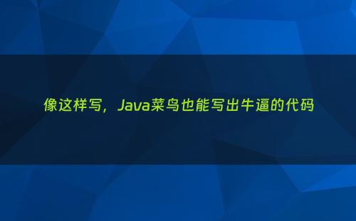 像这样写，Java菜鸟也能写出牛逼的代码