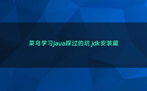 菜鸟学习java踩过的坑 jdk安装篇