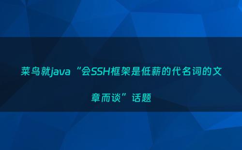 菜鸟就java“会SSH框架是低薪的代名词的文章而谈”话题