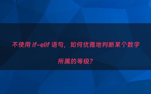 不使用 if-elif 语句，如何优雅地判断某个数字所属的等级?