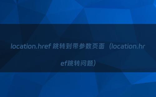 location.href 跳转到带参数页面（location.href跳转问题）