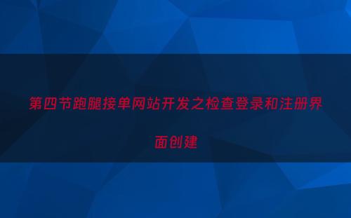 第四节跑腿接单网站开发之检查登录和注册界面创建