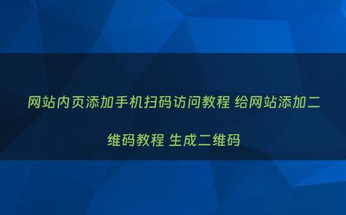 网站内页添加手机扫码访问教程 给网站添加二维码教程 生成二维码
