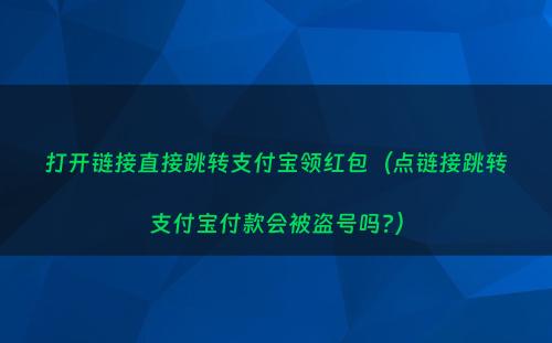 打开链接直接跳转支付宝领红包（点链接跳转支付宝付款会被盗号吗?）