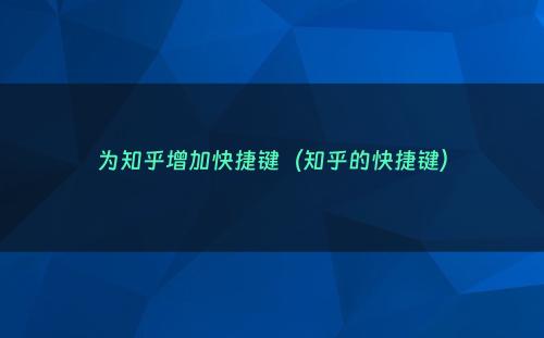 为知乎增加快捷键（知乎的快捷键）
