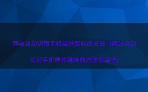 网站自动识别手机端并跳转的方法（网站自动识别手机端并跳转的方法有哪些）
