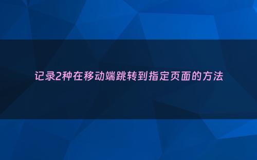 记录2种在移动端跳转到指定页面的方法