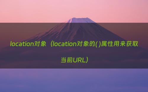 location对象（location对象的( )属性用来获取当前URL）