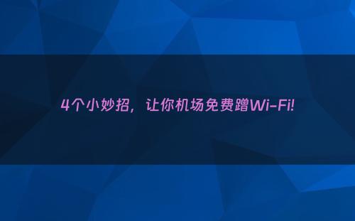 4个小妙招，让你机场免费蹭Wi-Fi!