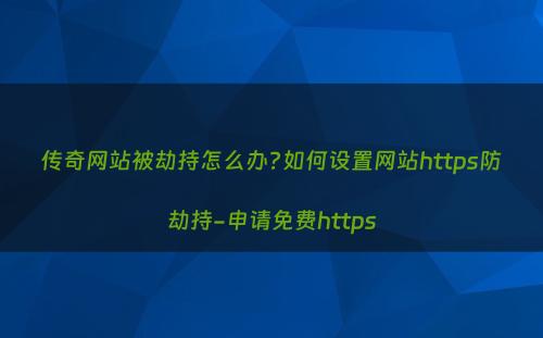 传奇网站被劫持怎么办?如何设置网站https防劫持-申请免费https