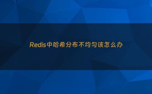 Redis中哈希分布不均匀该怎么办