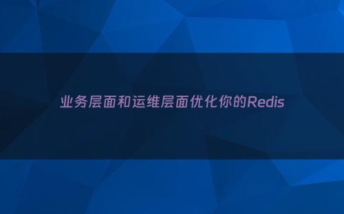 业务层面和运维层面优化你的Redis