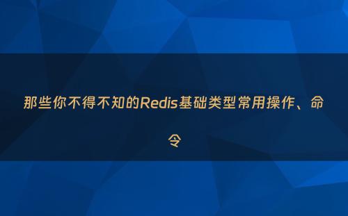 那些你不得不知的Redis基础类型常用操作、命令