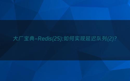 大厂宝典-Redis(25):如何实现延迟队列(2)?