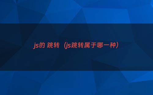 js的 跳转（js跳转属于哪一种）