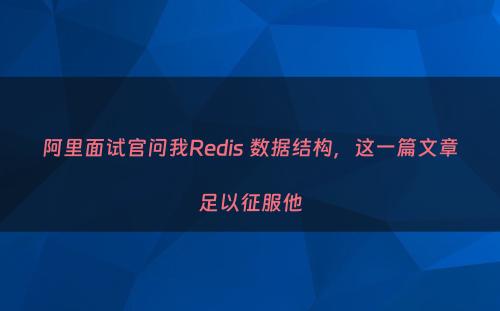 阿里面试官问我Redis 数据结构，这一篇文章足以征服他