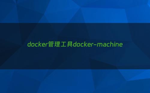 docker管理工具docker-machine