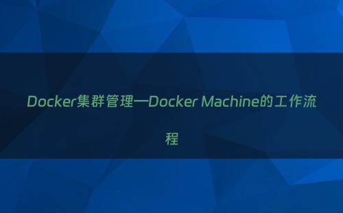 Docker集群管理—Docker Machine的工作流程