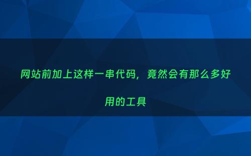 网站前加上这样一串代码，竟然会有那么多好用的工具