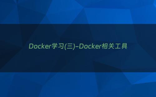 Docker学习(三)-Docker相关工具