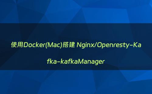 使用Docker(Mac)搭建 Nginx/Openresty-Kafka-kafkaManager