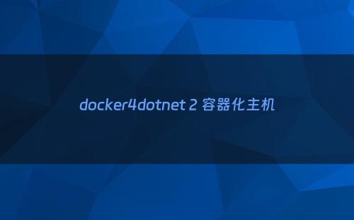 docker4dotnet 2 容器化主机