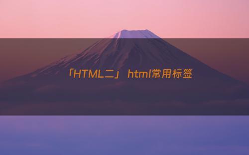 「HTML二」 html常用标签