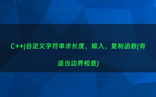 C++|自定义字符串求长度、输入、复制函数(有适当边界检查)