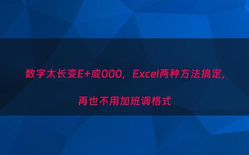 数字太长变E+或000，Excel两种方法搞定，再也不用加班调格式