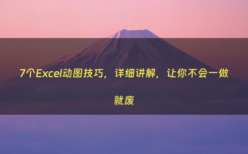7个Excel动图技巧，详细讲解，让你不会一做就废