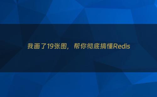 我画了19张图，帮你彻底搞懂Redis