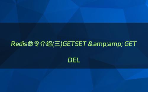 Redis命令介绍(三)GETSET &amp; GETDEL