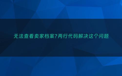 无法查看卖家档案?两行代码解决这个问题