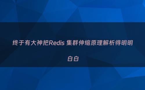 终于有大神把Redis 集群伸缩原理解析得明明白白