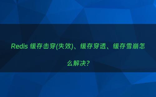 Redis 缓存击穿(失效)、缓存穿透、缓存雪崩怎么解决?