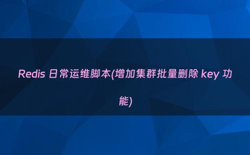 Redis 日常运维脚本(增加集群批量删除 key 功能)